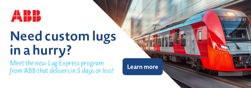 ABB: Need custom lugs in a hurry? Meet the new Lug Express program from ABB that delivers in 5 days or less! Click here to learn more.